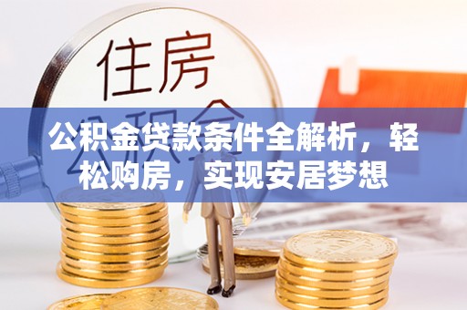 壶关公积金贷款条件全解析，轻松购房，实现安居梦想