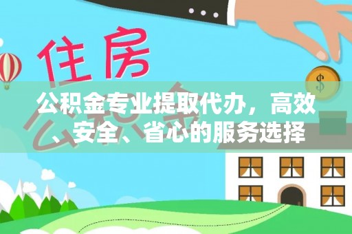 壶关公积金专业提取代办，高效、安全、省心的服务选择