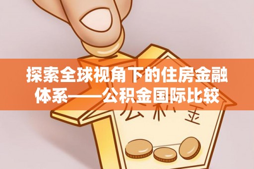 壶关探索全球视角下的住房金融体系——公积金国际比较