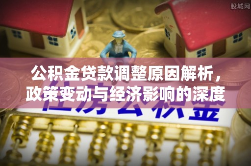 壶关公积金贷款调整原因解析，政策变动与经济影响的深度探讨