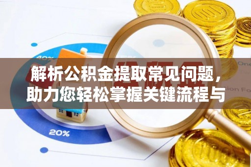 壶关解析公积金提取常见问题，助力您轻松掌握关键流程与技巧