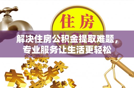 壶关解决住房公积金提取难题，专业服务让生活更轻松