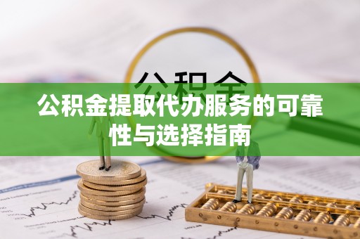 壶关公积金提取代办服务的可靠性与选择指南