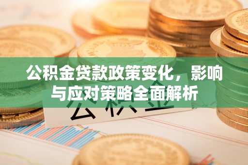 壶关公积金贷款政策变化，影响与应对策略全面解析
