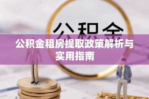 壶关公积金租房提取政策解析与实用指南