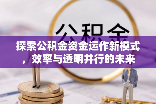 壶关探索公积金资金运作新模式，效率与透明并行的未来