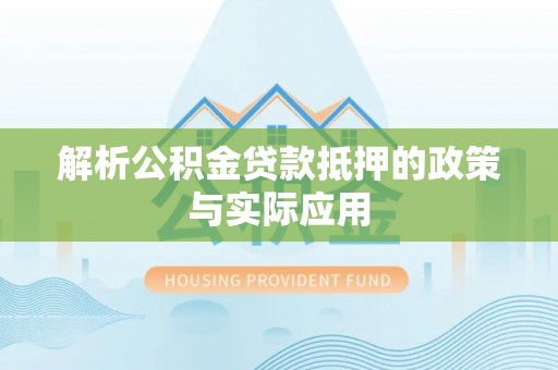 壶关解析公积金贷款抵押的政策与实际应用