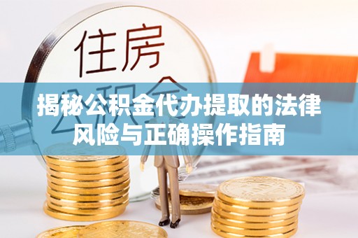 壶关揭秘公积金代办提取的法律风险与正确操作指南