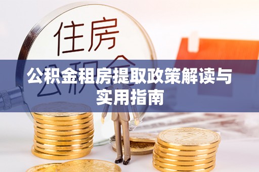 壶关公积金租房提取政策解读与实用指南
