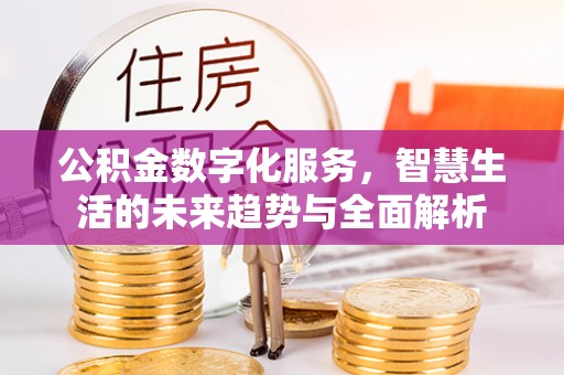 壶关公积金数字化服务，智慧生活的未来趋势与全面解析