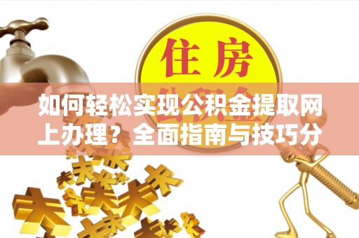 壶关如何轻松实现公积金提取网上办理？全面指南与技巧分享