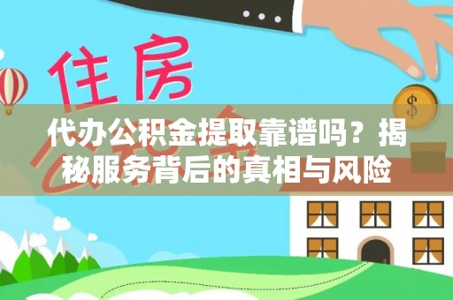 壶关代办公积金提取靠谱吗？揭秘服务背后的真相与风险