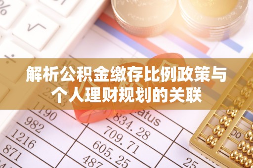 壶关解析公积金缴存比例政策与个人理财规划的关联