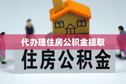 壶关代办理住房公积金提取