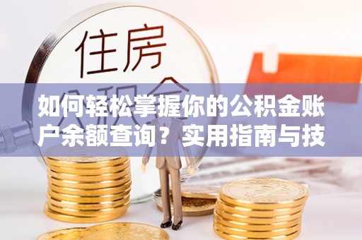 壶关如何轻松掌握你的公积金账户余额查询？实用指南与技巧
