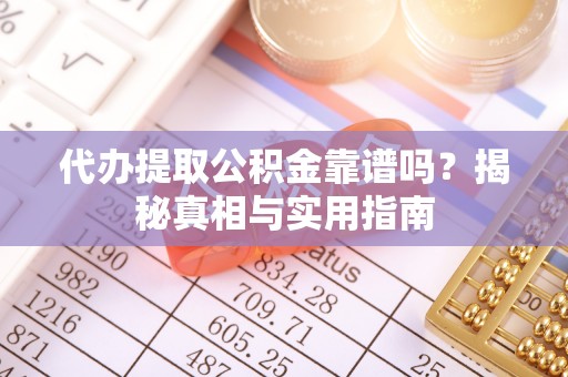 壶关代办提取公积金靠谱吗？揭秘真相与实用指南