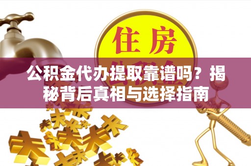 壶关公积金代办提取靠谱吗？揭秘背后真相与选择指南