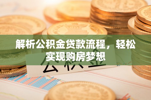 壶关解析公积金贷款流程，轻松实现购房梦想