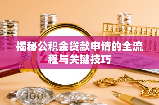 壶关揭秘公积金贷款申请的全流程与关键技巧