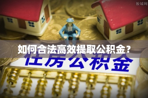 壶关如何合法高效提取公积金？
