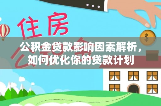 壶关公积金贷款影响因素解析，如何优化你的贷款计划