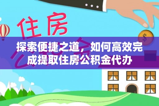 壶关探索便捷之道，如何高效完成提取住房公积金代办