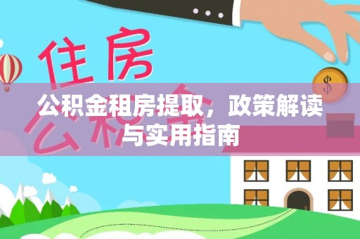 壶关公积金租房提取，政策解读与实用指南