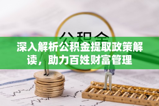 壶关深入解析公积金提取政策解读，助力百姓财富管理
