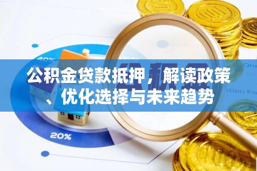 壶关公积金贷款抵押，解读政策、优化选择与未来趋势