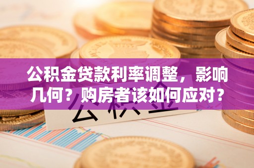 壶关公积金贷款利率调整，影响几何？购房者该如何应对？