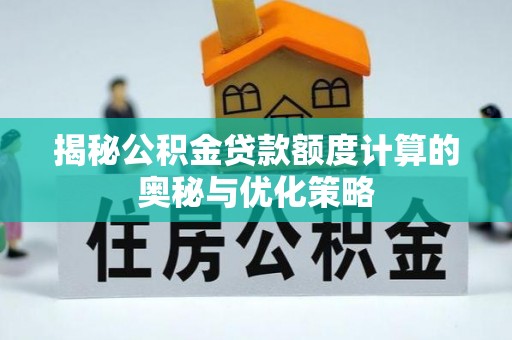 壶关揭秘公积金贷款额度计算的奥秘与优化策略