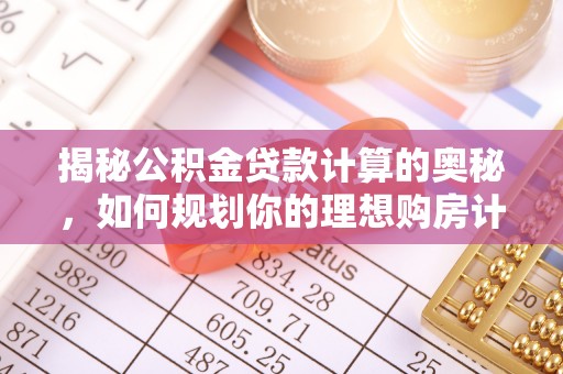 壶关揭秘公积金贷款计算的奥秘，如何规划你的理想购房计划