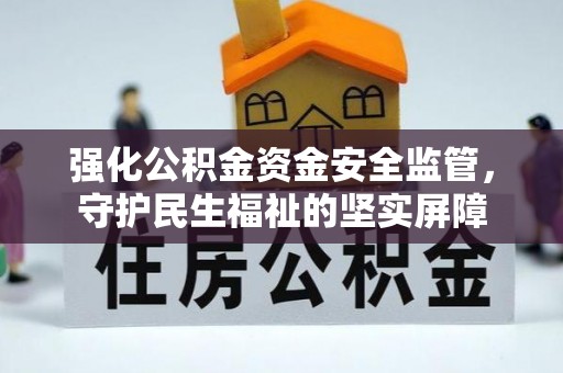 壶关强化公积金资金安全监管，守护民生福祉的坚实屏障