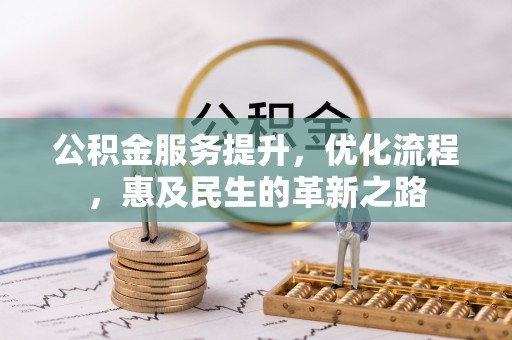 壶关公积金服务提升，优化流程，惠及民生的革新之路
