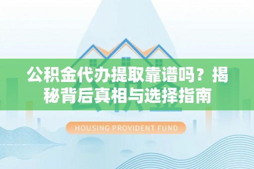 壶关公积金代办提取靠谱吗？揭秘背后真相与选择指南