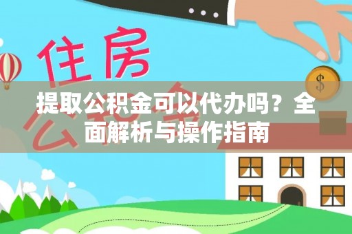 壶关提取公积金可以代办吗？全面解析与操作指南