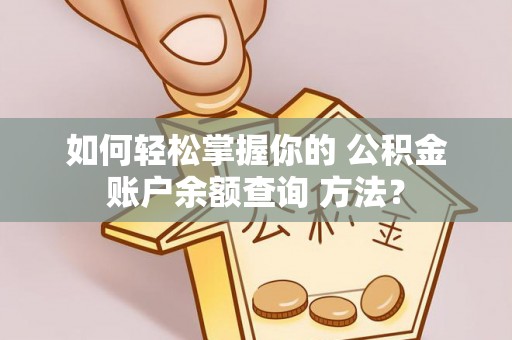 壶关如何轻松掌握你的 公积金账户余额查询 方法？