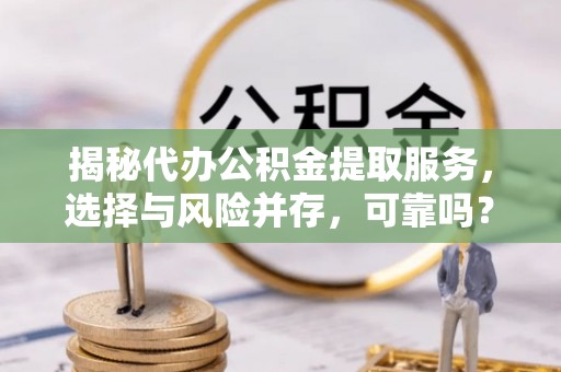 壶关揭秘代办公积金提取服务，选择与风险并存，可靠吗？