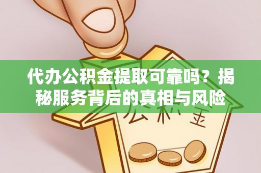 壶关代办公积金提取可靠吗？揭秘服务背后的真相与风险
