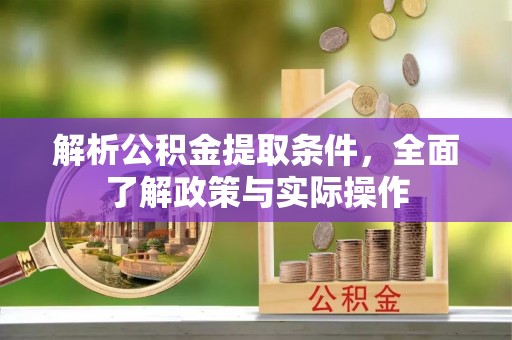 壶关解析公积金提取条件，全面了解政策与实际操作