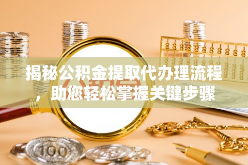 壶关揭秘公积金提取代办理流程，助您轻松掌握关键步骤
