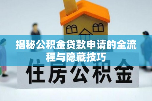 壶关揭秘公积金贷款申请的全流程与隐藏技巧