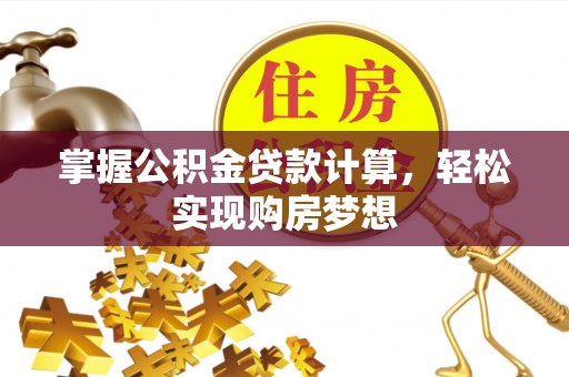 壶关掌握公积金贷款计算，轻松实现购房梦想