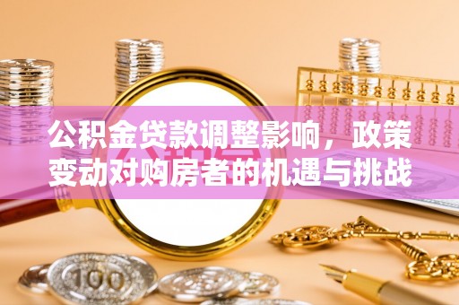 壶关公积金贷款调整影响，政策变动对购房者的机遇与挑战