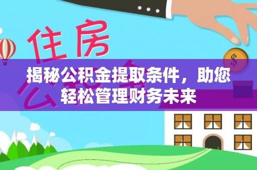 壶关揭秘公积金提取条件，助您轻松管理财务未来