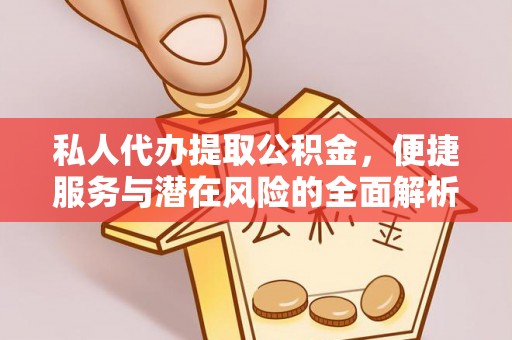 壶关私人代办提取公积金，便捷服务与潜在风险的全面解析
