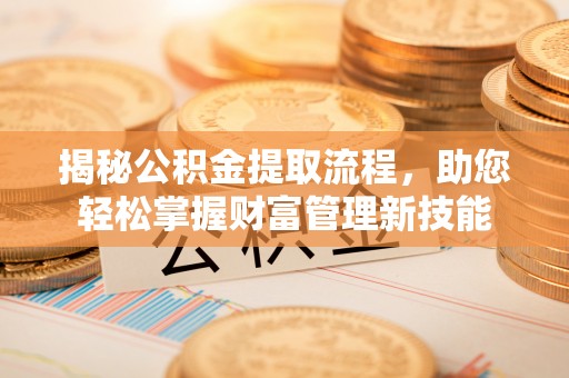 壶关揭秘公积金提取流程，助您轻松掌握财富管理新技能