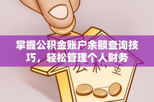 壶关掌握公积金账户余额查询技巧，轻松管理个人财务