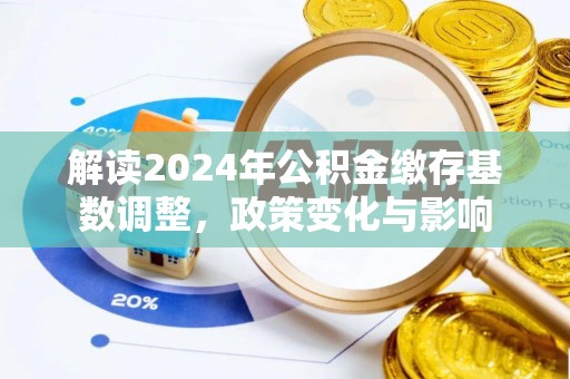 壶关解读2024年公积金缴存基数调整，政策变化与影响