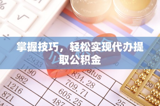 壶关掌握技巧，轻松实现代办提取公积金